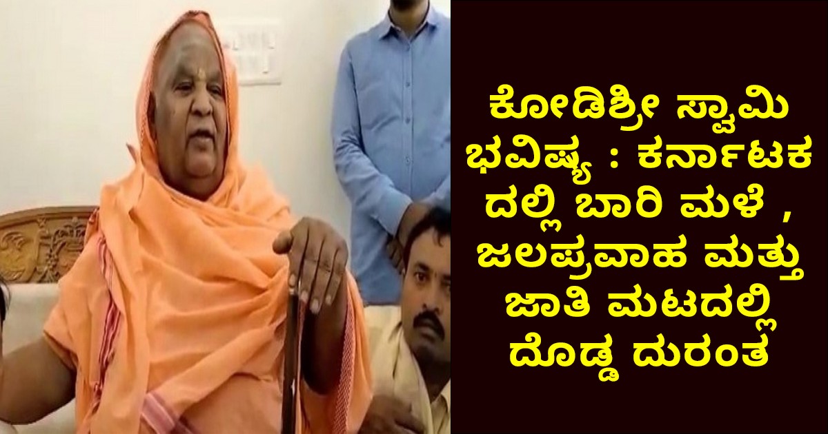 ಕೋಡಿಶ್ರೀ ಸ್ವಾಮಿ ಭವಿಷ್ಯ : ಕರ್ನಾಟಕ ದಲ್ಲಿ ಬಾರಿ ಮಳೆ , ಜಲಪ್ರವಾಹ ಮತ್ತು  ಜಾಗತಿಕ ಮಟ್ಟದಲ್ಲಿ    ದೊಡ್ಡ ದುರಂತ