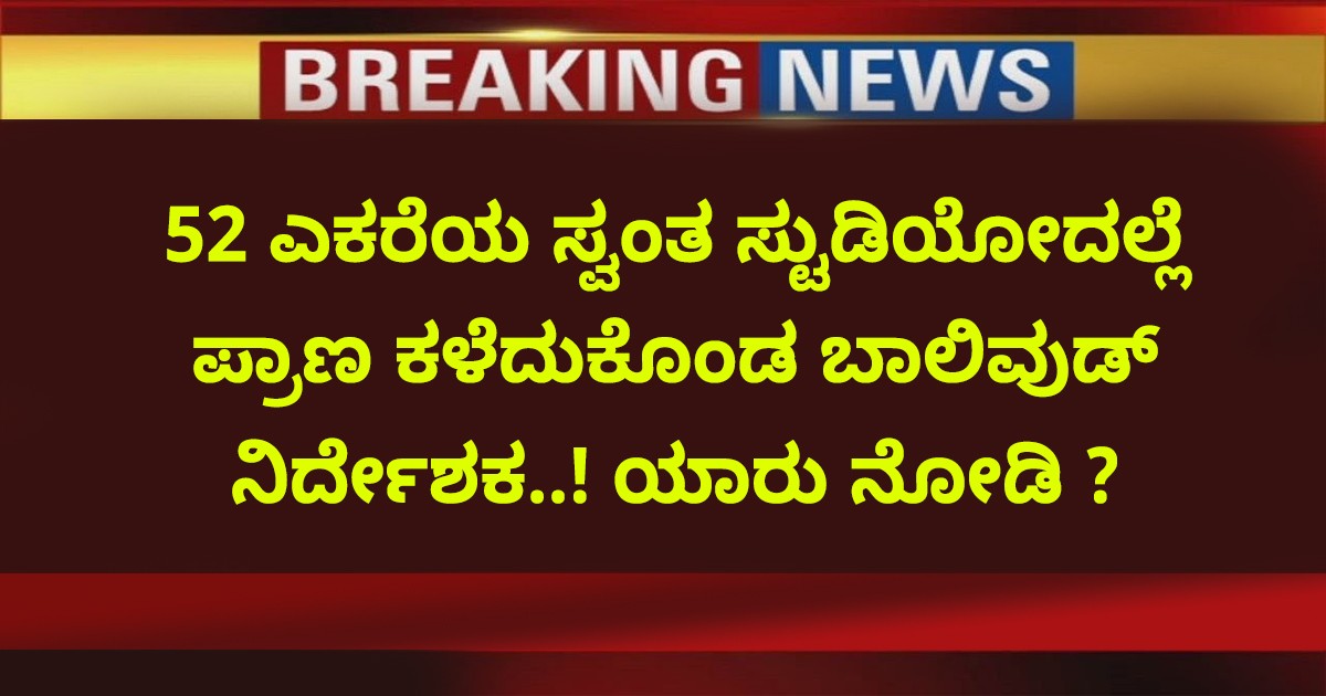 52 ಎಕರೆಯ ಸ್ವಂತ ಸ್ಟುಡಿಯೋದಲ್ಲೆ ಪ್ರಾಣ ಕಳೆದುಕೊಂಡ ಬಾಲಿವುಡ್ ನಿರ್ದೇಶಕ..! ಯಾರು ನೋಡಿ ?