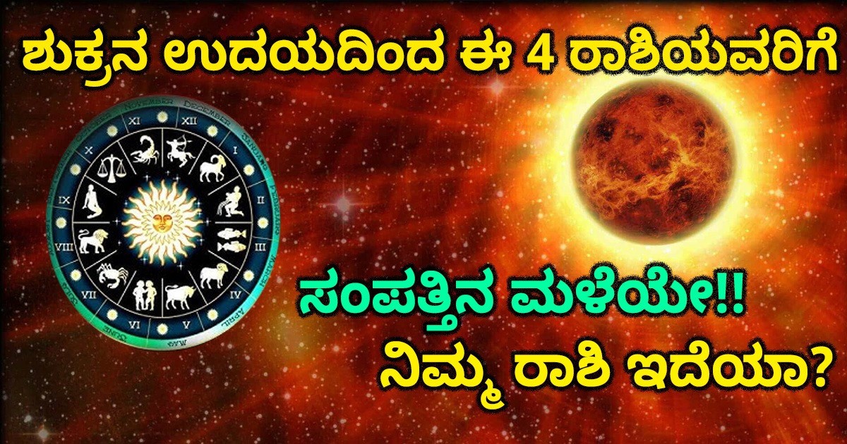 ಶುಕ್ರನ ಉದಯದಿಂದ ಈ 4 ರಾಶಿಯವರಿಗೆ ಸಂಪತ್ತಿನ ಮಳೆಯೇ!! ನಿಮ್ಮ ರಾಶಿ ಇದೆಯಾ?