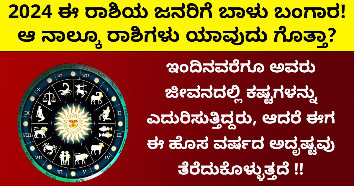2024 ಈ ರಾಶಿಯ ಜನರಿಗೆ ಬಾಳು ಬಂಗಾರ! ಆ ನಾಲ್ಕೂ ರಾಶಿಗಳು ಯಾವುದು ಗೊತ್ತಾ?