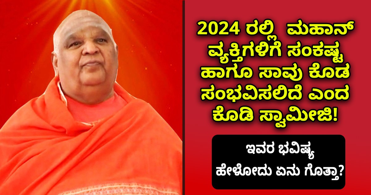 2024 ರಲ್ಲಿ  ಮಹಾನ್ ವ್ಯಕ್ತಿಗಳಿಗೆ ಸಂಕಷ್ಟ ಹಾಗೂ ಸಾವು ಕೊಡ ಸಂಭವಿಸಲಿದೆ ಎಂದ ಕೊಡಿ ಸ್ವಾಮೀಜಿ! ಇವರ ಭವಿಷ್ಯ ಹೇಳೋದು ಏನು ಗೊತ್ತಾ?