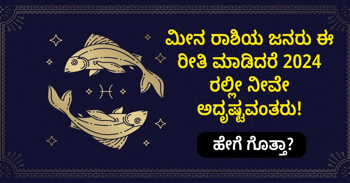 ಮೀನ ರಾಶಿಯ ಜನರು ಈ ರೀತಿ ಮಾಡಿದರೆ 2024 ರಲ್ಲೀ ನೀವೇ ಅದೃಷ್ಟವಂತರು! ಹೇಗೆ ಗೊತ್ತಾ?