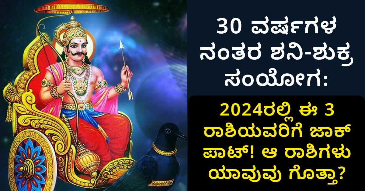 30 ವರ್ಷಗಳ ನಂತರ ಶನಿ-ಶುಕ್ರ ಸಂಯೋಗ: 2024ರಲ್ಲಿ ಈ 3 ರಾಶಿಯವರಿಗೆ ಜಾಕ್ ಪಾಟ್! ಆ ರಾಶಿಗಳು ಯಾವುವು ಗೊತ್ತಾ?