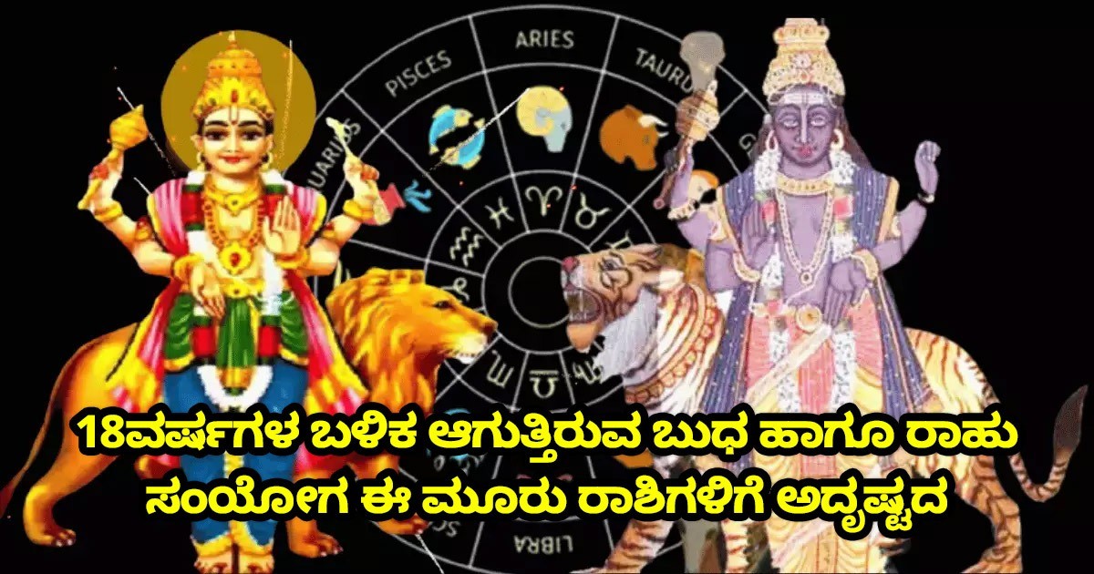 18ವರ್ಷಗಳ ಬಳಿಕ ಆಗುತ್ತಿರುವ ಬುಧ ಹಾಗೂ ರಾಹು ಸಂಯೋಗ ಈ ಮೂರು ರಾಶಿಗಳಿಗೆ ಅದೃಷ್ಟದ ದಿನಗಳು ತಂದುಕೊಡಲಿದೆ! ಆ ರಾಶಿಗಳು ಯಾವುವು ಗೊತ್ತಾ?