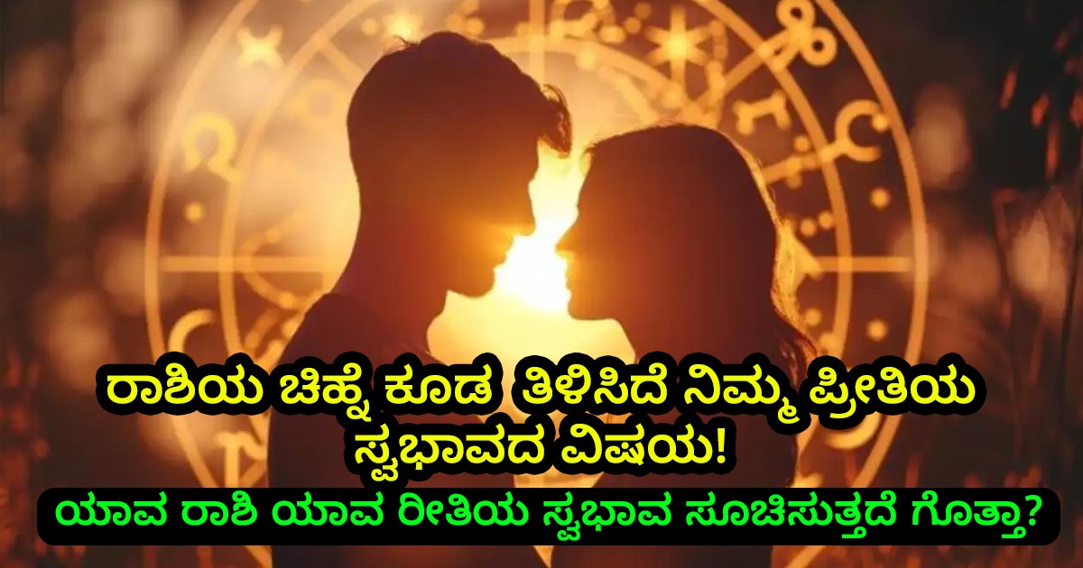 ರಾಶಿಯ ಚಿಹ್ನೆ ಕೂಡ  ತಿಳಿಸಿದೆ ನಿಮ್ಮ ಪ್ರೀತಿಯ ಸ್ವಭಾವದ ವಿಷಯ! ಯಾವ ರಾಶಿ ಯಾವ ರೀತಿಯ ಸ್ವಭಾವ ಸೂಚಿಸುತ್ತದೆ ಗೊತ್ತಾ?