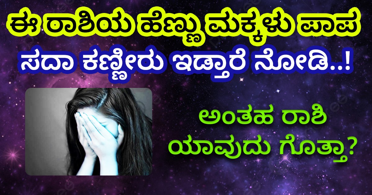 ಈ ರಾಶಿಯ ಹೆಣ್ಣು ಮಕ್ಕಳು ಪಾಪ ಸದಾ ಕಣ್ಣೀರು ಇಡ್ತಾರೆ ನೋಡಿ..! ಅಂತಹ ರಾಶಿ ಯಾವುದು ಗೊತ್ತಾ? ಈ ರಾಶಿಯ ಹೆಣ್ಣು ಮಕ್ಕಳು ಪಾಪ ಸದಾ ಕಣ್ಣೀರು ಇಡ್ತಾರೆ ನೋಡಿ..! ಅಂತಹ ರಾಶಿ ಯಾವುದು ಗೊತ್ತಾ?