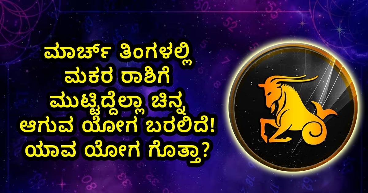 ಮಾರ್ಚ್ ತಿಂಗಳಲ್ಲಿ ಮಕರ ರಾಶಿಗೆ ಮುಟ್ಟಿದ್ದೆಲ್ಲಾ ಚಿನ್ನ ಆಗುವ ಯೋಗ ಬರಲಿದೆ! ಯಾವ ಯೋಗ ಗೊತ್ತಾ?