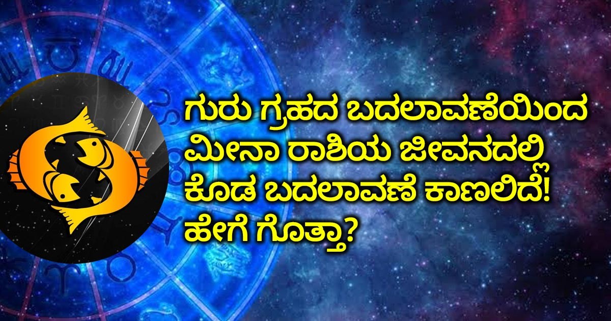 ಗುರು ಗ್ರಹದ ಬದಲಾವಣೆಯಿಂದ ಮೀನಾ ರಾಶಿಯ ಜೀವನದಲ್ಲಿ ಕೊಡ ಬದಲಾವಣೆ ಕಾಣಲಿದೆ! ಹೇಗೆ ಗೊತ್ತಾ?