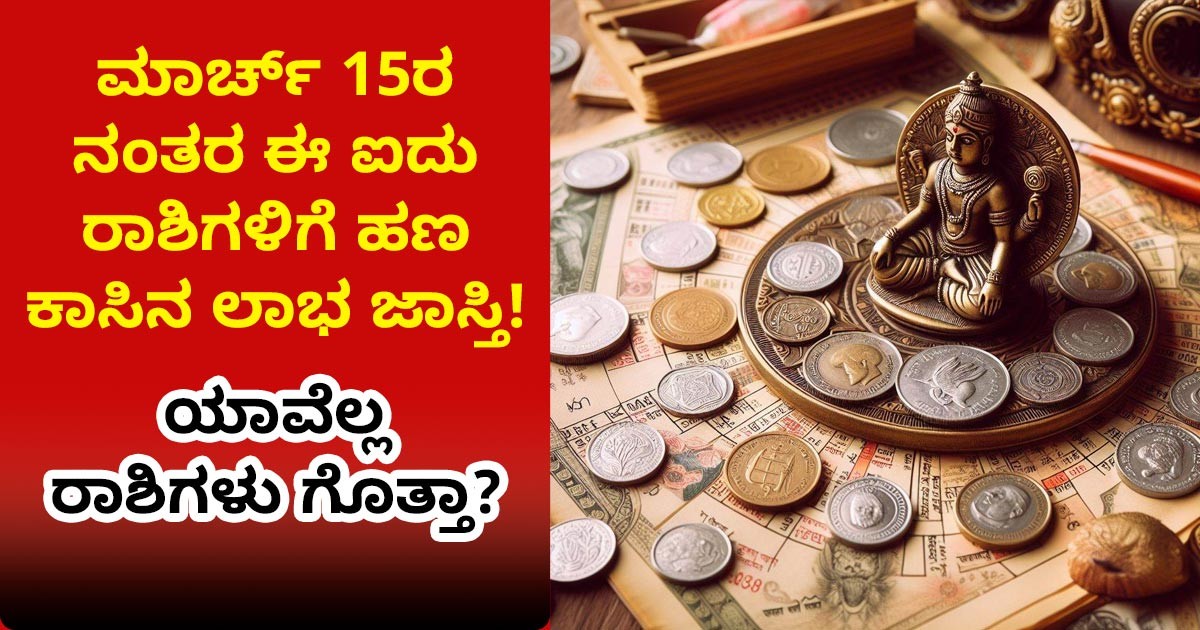 ಮಾರ್ಚ್ 15ರ ನಂತರ ಈ ಐದು ರಾಶಿಗಳಿಗೆ ಹಣ ಕಾಸಿನ  ಲಾಭ ಜಾಸ್ತಿ! ಯಾವೆಲ್ಲ ರಾಶಿಗಳು ಗೊತ್ತಾ?