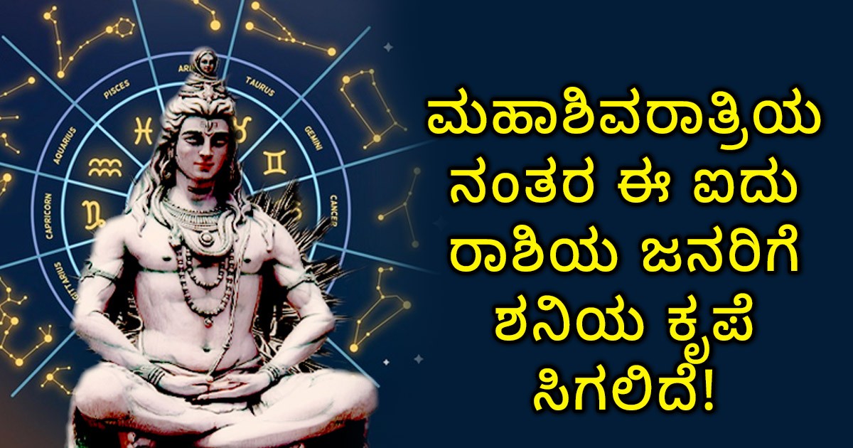 ಮಹಾಶಿವರಾತ್ರಿಯ ನಂತರ ಈ ಐದು ರಾಶಿಯ ಜನರಿಗೆ ಶನಿಯ ಕೃಪೆ ಸಿಗಲಿದೆ! ಆ ಐದು ರಾಶಿಗಳು ಯಾವುವು ಗೊತ್ತಾ? ಮಹಾಶಿವರಾತ್ರಿಯ ನಂತರ ಈ ಐದು ರಾಶಿಯ ಜನರಿಗೆ ಶನಿಯ ಕೃಪೆ ಸಿಗಲಿದೆ! ಆ ಐದು ರಾಶಿಗಳು ಯಾವುವು ಗೊತ್ತಾ?