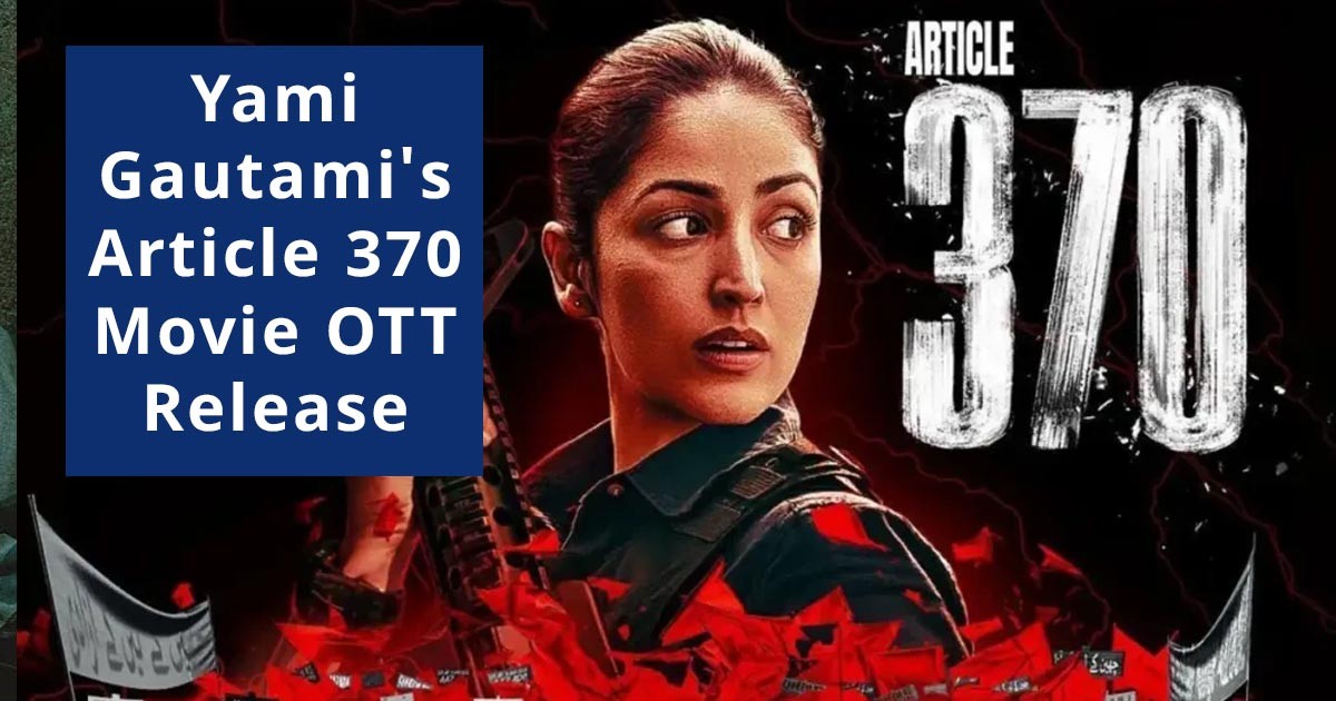 Yami Gautami's Article 370 Movie OTT Release Date And Time Yami Gautami's Article 370 Movie OTT Release Date And Time
