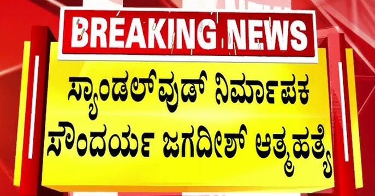 ಬ್ರೇಕಿಂಗ್ ನ್ಯೂಸ್  ಸ್ಯಾಂಡಲ್ವುಡ್ ನಿರ್ಮಾಪಕ ಸೌಂದರ್ಯ ಜಗದೀಶ್  ಆತ್ಮಹತ್ಯೆ ; ಕಾರಣ ಏನು ನೋಡಿ ?