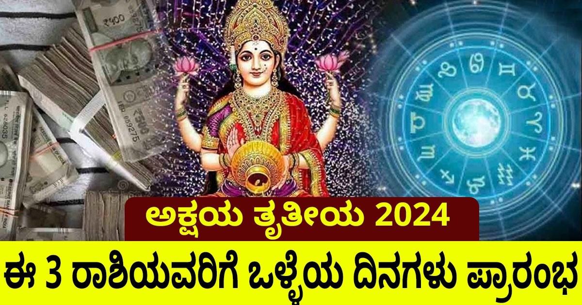 ಅಕ್ಷಯ ತೃತೀಯ 2024: ಈ 3 ರಾಶಿಯವರಿಗೆ ಬಾರಿ ಅದೃಷ್ಟ ರಾಜಯೋಗ :ನಿಮ್ಮ ರಾಶಿ ಇದೆಯಾ ನೋಡಿ ?