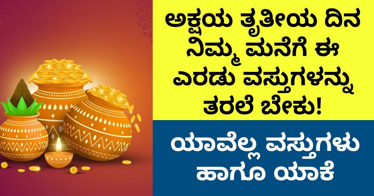 ಅಕ್ಷಯ ತೃತೀಯ ದಿನ ನಿಮ್ಮ ಮನೆಗೆ ಈ ಎರಡು ವಸ್ತುಗಳನ್ನು ತರಲೆ ಬೇಕು! ಯಾವೆಲ್ಲ ವಸ್ತುಗಳು ಹಾಗೂ ಯಾಕೆ ಗೊತ್ತಾ?