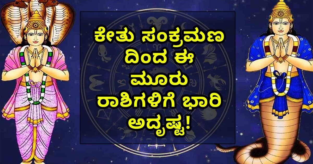 ಕೇತು ಸಂಕ್ರಮಣ ದಿಂದ ಈ ಮೂರು ರಾಶಿಗಳಿಗೆ ಭಾರಿ ಅದೃಷ್ಟ! ಆ ಮೂರು ರಾಶಿಗಳು ಯಾವುವು ಗೊತ್ತಾ?