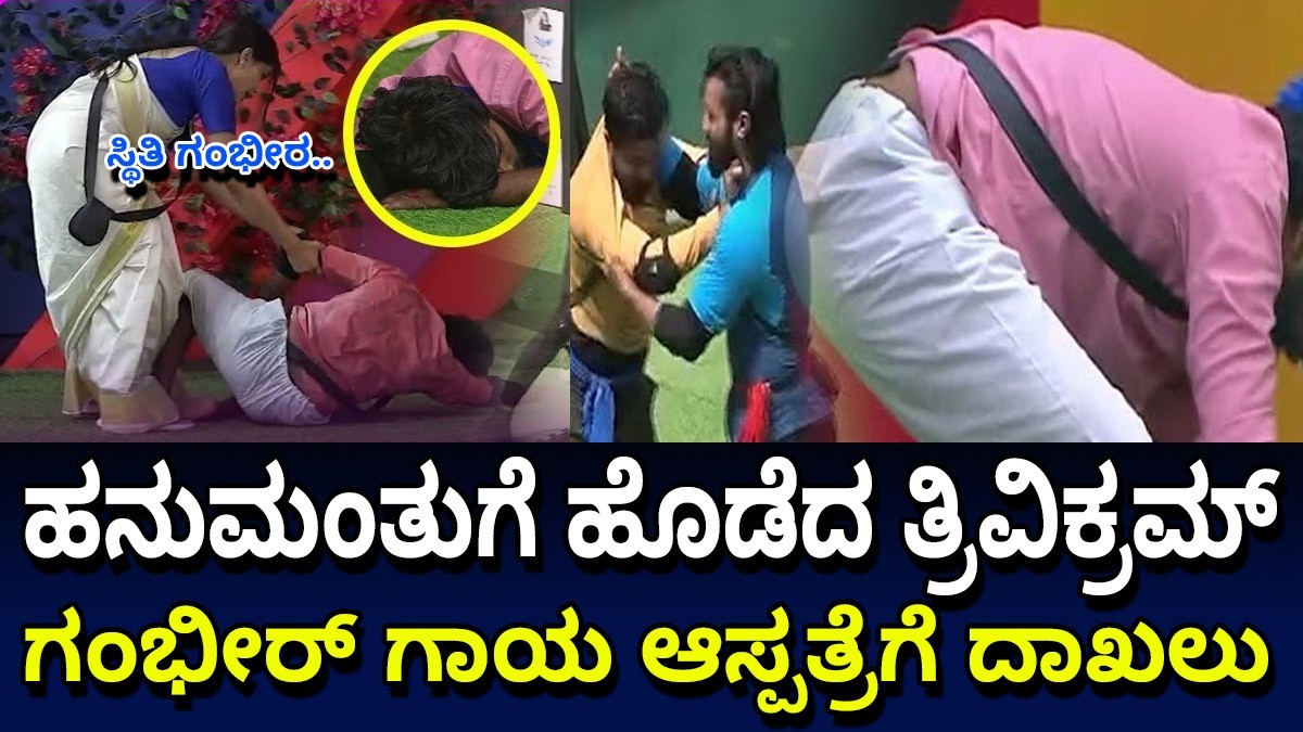 ಹನುಮಂತುಗೆ ಹೊಡೆದ ತ್ರಿವಿಕ್ರಮ್ : ಗಂಭೀರ್ ಗಾಯ ಆಸ್ಪತ್ರೆಗೆ ದಾಖಲು : ಸ್ಥಿತಿ ಗಂಭೀರ..