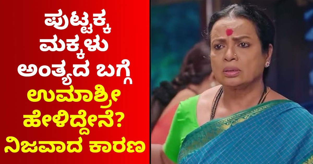 ಪುಟ್ಟಕ್ಕ ಮಕ್ಕಳು  ಅಂತ್ಯದ ಬಗ್ಗೆ  ಉಮಾಶ್ರೀ ಹೇಳಿದ್ದೇನೆ!! ನಿಜವಾದ ಕಾರಣ