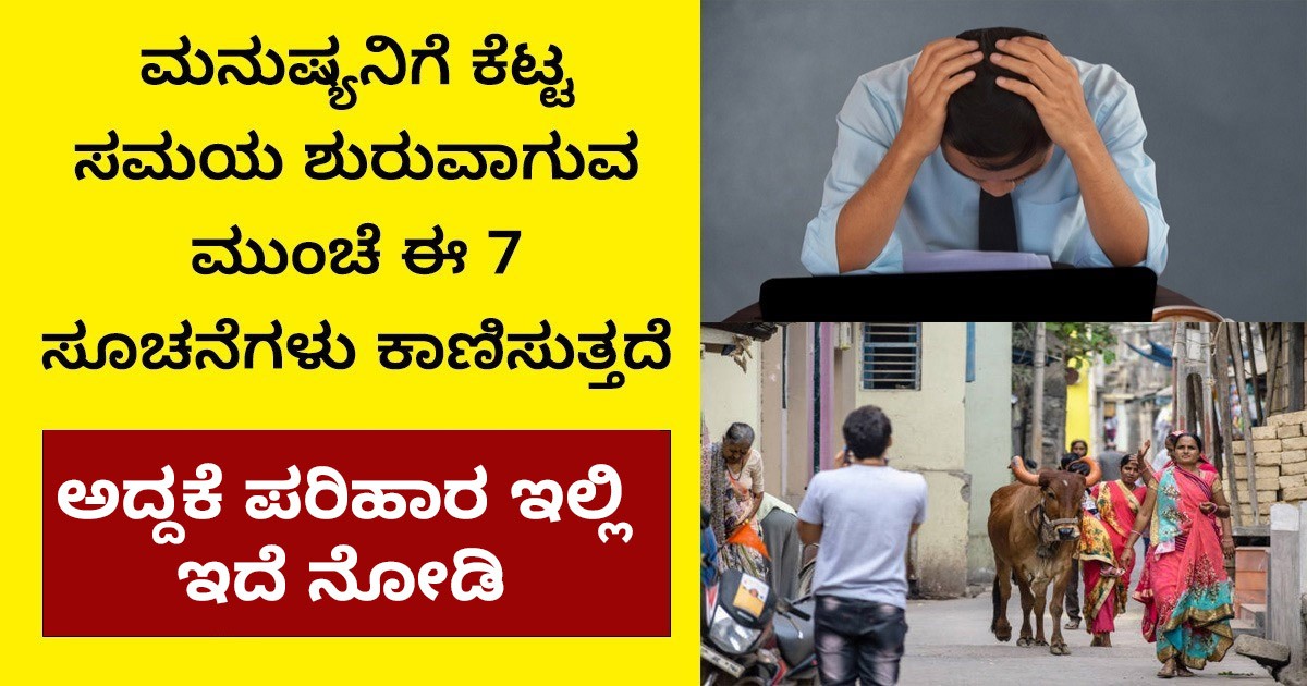 ಮನುಷ್ಯನಿಗೆ ಕೆಟ್ಟ ಸಮಯ ಮುಂಚೆ ಈ 7 ಸೂಚನೆಗಳು ಕಾಣಿಸುತ್ತದೆ !! ಅದ್ದಕೆ ಪರಿಹಾರ ಇಲ್ಲಿ ಇದೆ ನೋಡಿ