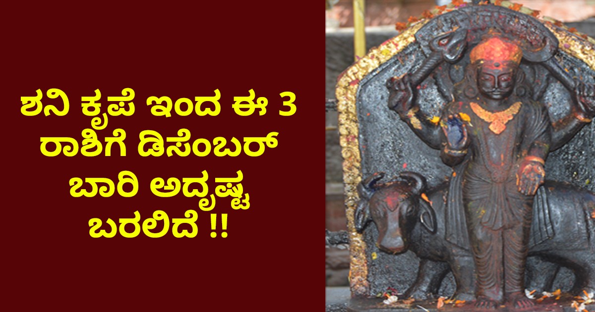 ಶನಿ ಕೃಪೆ ಇಂದ ಈ 3 ರಾಶಿಗೆ ಡಿಸೆಂಬರ್  ಬಾರಿ ಅದೃಷ್ಟ ಬರಲಿದೆ !!