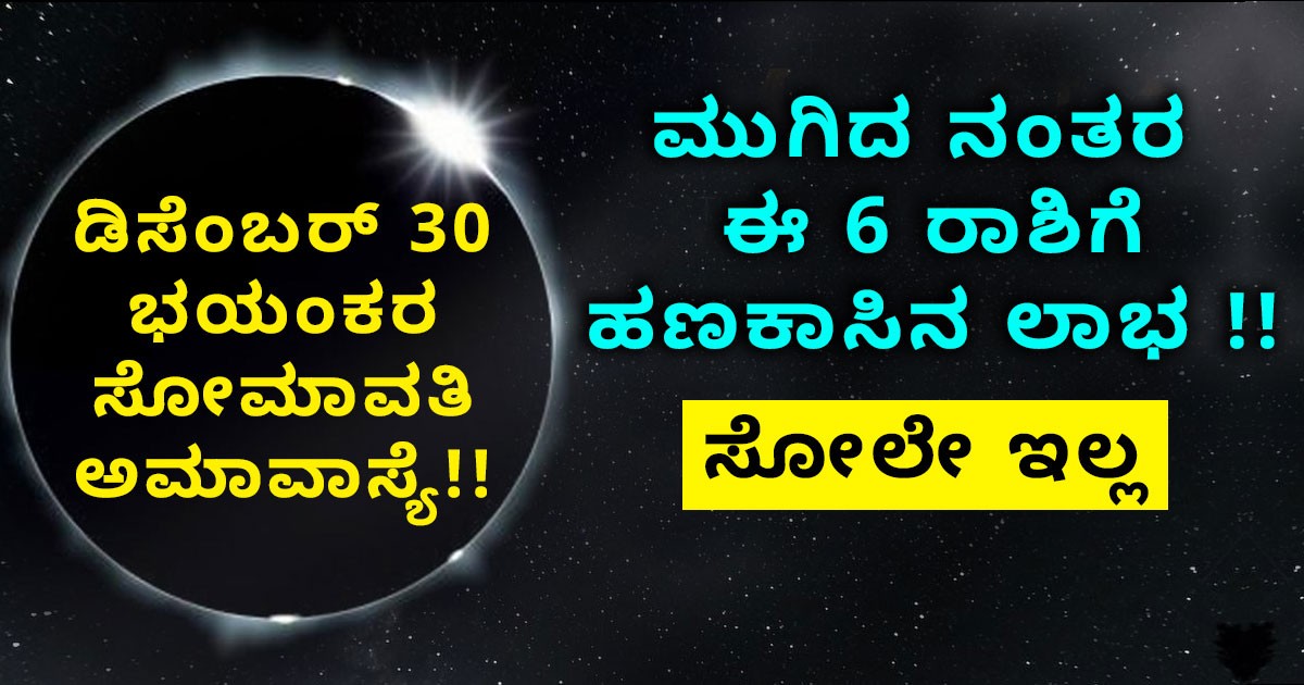 ಡಿಸೆಂಬರ್ 30 ಭಯಂಕರ ಸೋಮಾವತಿ ಅಮಾವಾಸ್ಯೆ!! ಮುಗಿದ ನಂತರ ಈ 5 ರಾಶಿಗೆ ಹಣಕಾಸಿನ ಲಾಭ !! ಸೋಲೇ ಇಲ್ಲ ಡಿಸೆಂಬರ್ 30 ಭಯಂಕರ ಸೋಮಾವತಿ ಅಮಾವಾಸ್ಯೆ!! ಮುಗಿದ ನಂತರ ಈ 5 ರಾಶಿಗೆ ಹಣಕಾಸಿನ ಲಾಭ !! ಸೋಲೇ ಇಲ್ಲ