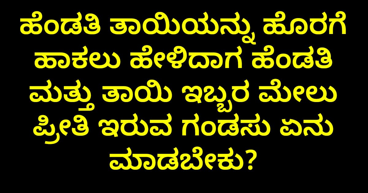 ಹೆಂಡತಿ ತಾಯಿಯನ್ನು ಹೊರಗೆ ಹಾಕಲು ಹೇಳಿದಾಗ ಹೆಂಡತಿ ಮತ್ತು ತಾಯಿ ಇಬ್ಬರ ಮೇಲು ಪ್ರೀತಿ ಇರುವ ಗಂಡಸು ಏನು ಮಾಡಬೇಕು?