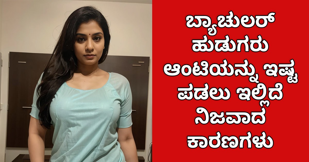 ಬ್ಯಾಚುಲರ್ ಹುಡುಗರು ಆಂಟಿಯನ್ನು ಇಷ್ಟ  ಪಡಲು ಇಲ್ಲಿದೆ ನಿಜವಾದ ಕಾರಣಗಳು