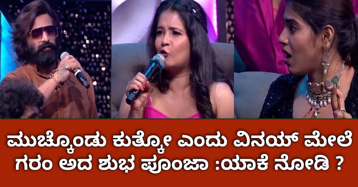 ಮುಚ್ಕೊಂಡು ಕುತ್ಕೋ  ಎಂದು  ವಿನಯ್  ಮೇಲೆ  ಗರಂ ಅದ ಶುಭ ಪೂಂಜಾ :ಯಾಕೆ ನೋಡಿ ?