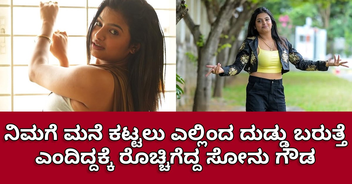 ನಿಮಗೆ ಮನೆ ಕಟ್ಟಲು ಎಲ್ಲಿಂದ ದುಡ್ಡು ಬರುತ್ತೆ ಎಂದಿದ್ದಕ್ಕೆ ರೊಚ್ಚಿಗೆದ್ದ ಸೋನು ಗೌಡ ಹೇಳಿದ್ದೇನು!! ಕೇಳಿ ಎಲ್ಲರೂ ಶಾಕ್ ?