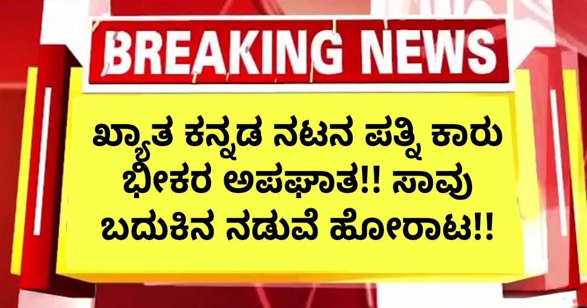 ಖ್ಯಾತ ಕನ್ನಡ ನಟನ ಪತ್ನಿ ಕಾರು ಭೀಕರ ಅಪಘಾತ!! ಸಾವು ಬದುಕಿನ ನಡುವೆ ಹೋರಾಟ!!