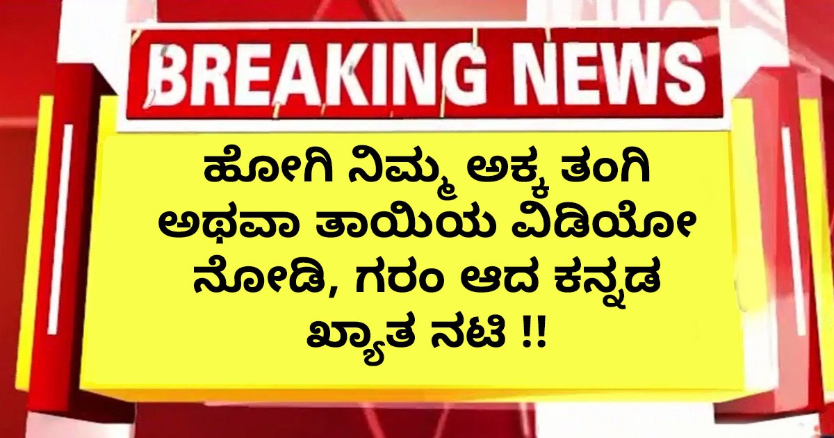 ಹೋಗಿ ನಿಮ್ಮ ಅಕ್ಕ ತಂಗಿ ಅಥವಾ ತಾಯಿಯ   ವಿಡಿಯೋ ನೋಡಿ, ಗರಂ ಆದ  ಕನ್ನಡ ಖ್ಯಾತ ನಟಿ ?