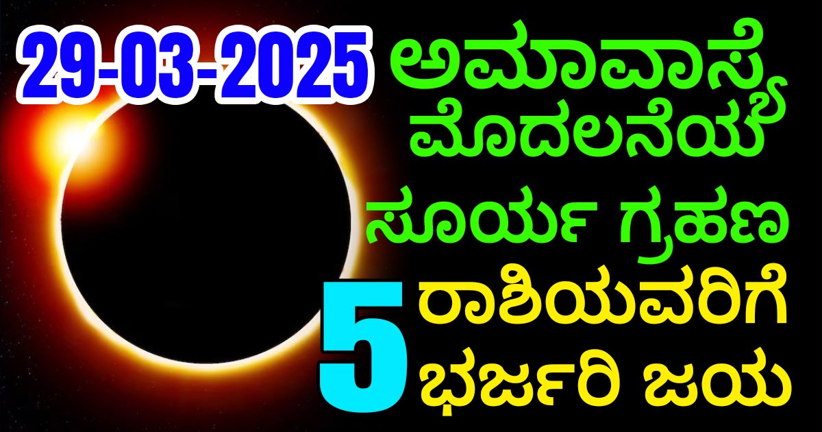 29-03-2025, ಅಮಾವಾಸ್ಯೆ ಮೊದಲೆನೆಯ ಸೂರ್ಯ ಗ್ರಹಣ!! ಈ 5 ರಾಶಿಯವರಿಗೆ ಭರ್ಜರಿ ಜಯ 29-03-2025, ಅಮಾವಾಸ್ಯೆ ಮೊದಲೆನೆಯ ಸೂರ್ಯ ಗ್ರಹಣ!! ಈ 5 ರಾಶಿಯವರಿಗೆ ಭರ್ಜರಿ ಜಯ