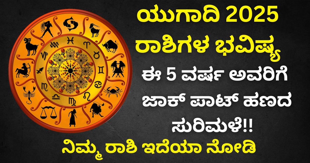 ಯುಗಾದಿ 2025 ರಾಶಿಗಳ ಭವಿಷ್ಯ: ಈ 5 ವರ್ಷ ಅವರಿಗೆ ಜಾಕ್ ಪಾಟ್ ಹಣದ ಸುರಿಮಳೆ !! ನಿಮ್ಮ ರಾಶಿ ಇದೆಯಾ ನೋಡಿ ಯುಗಾದಿ 2025 ರಾಶಿಗಳ ಭವಿಷ್ಯ: ಈ 5 ವರ್ಷ ಅವರಿಗೆ ಜಾಕ್ ಪಾಟ್ ಹಣದ ಸುರಿಮಳೆ !! ನಿಮ್ಮ ರಾಶಿ ಇದೆಯಾ ನೋಡಿ