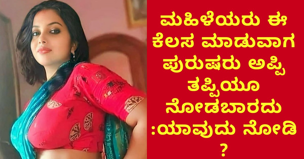 ಮಹಿಳೆಯರು ಈ ಕೆಲಸ ಮಾಡುವಾಗ ಪುರುಷರು ಅಪ್ಪಿ ತಪ್ಪಿಯೂ ನೋಡಬಾರದು :ಯಾವುದು ನೋಡಿ ? ಮಹಿಳೆಯರು ಈ ಕೆಲಸ ಮಾಡುವಾಗ ಪುರುಷರು ಅಪ್ಪಿ ತಪ್ಪಿಯೂ ನೋಡಬಾರದು :ಯಾವುದು ನೋಡಿ ?
