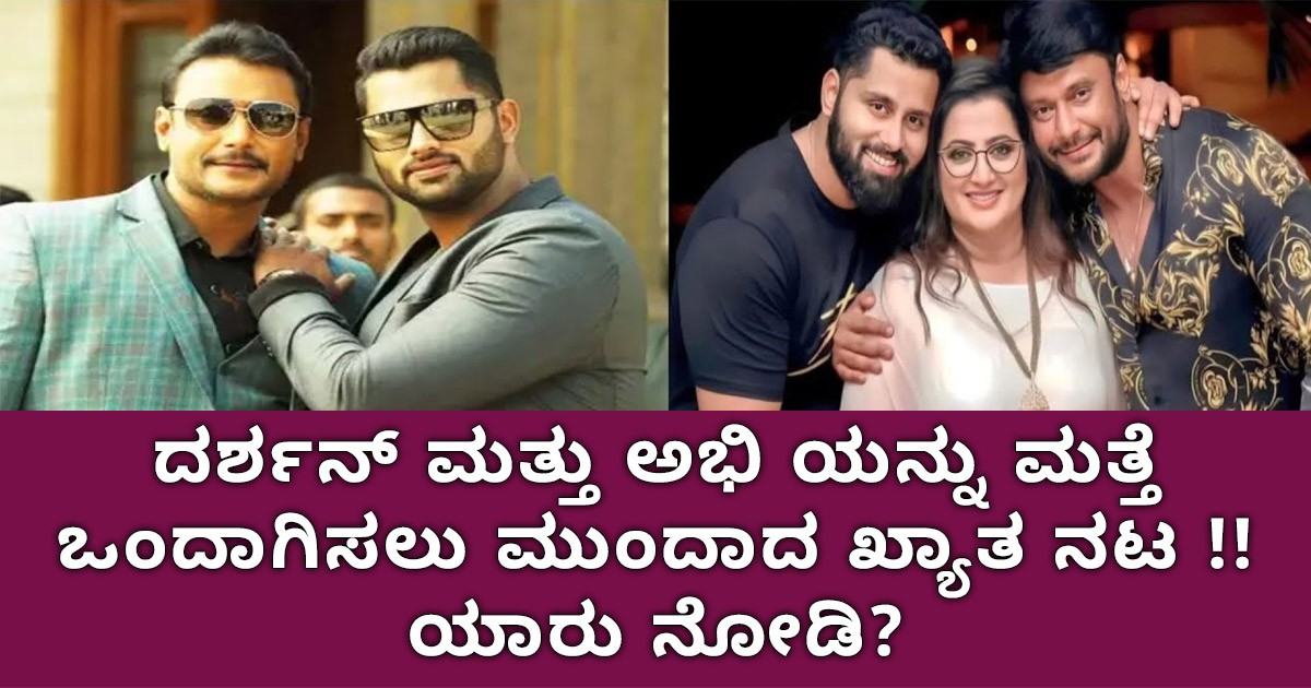 ದರ್ಶನ್ ಮತ್ತು ಅಭಿ ಯನ್ನು ಮತ್ತೆ ಒಂದಾಗಿಸಲು ಮುಂದಾದ ಖ್ಯಾತ ನಟ !! ಯಾರು ನೋಡಿ?
