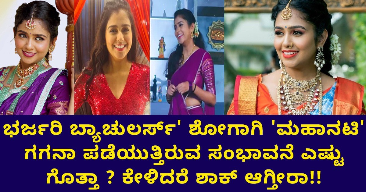 ಭರ್ಜರಿ ಬ್ಯಾಚುಲರ್ಸ್' ಶೋಗಾಗಿ 'ಮಹಾನಟಿ' ಗಗನಾ ಪಡೆಯುತ್ತಿರುವ ಸಂಭಾವನೆ ಎಷ್ಟು ಗೊತ್ತಾ ? ಕೇಳಿದರೆ ಶಾಕ್ ಆಗ್ತೀರಾ!!