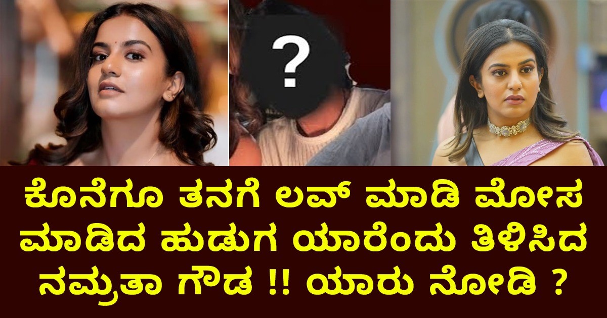 ಕೊನೆಗೂ ತನಗೆ ಲವ್ ಮಾಡಿ ಮೋಸ ಮಾಡಿದ ಹುಡುಗ ಯಾರೆಂದು ತಿಳಿಸಿದ ನಮ್ರತಾ ಗೌಡ ; ಯಾರು ನೋಡಿ ?