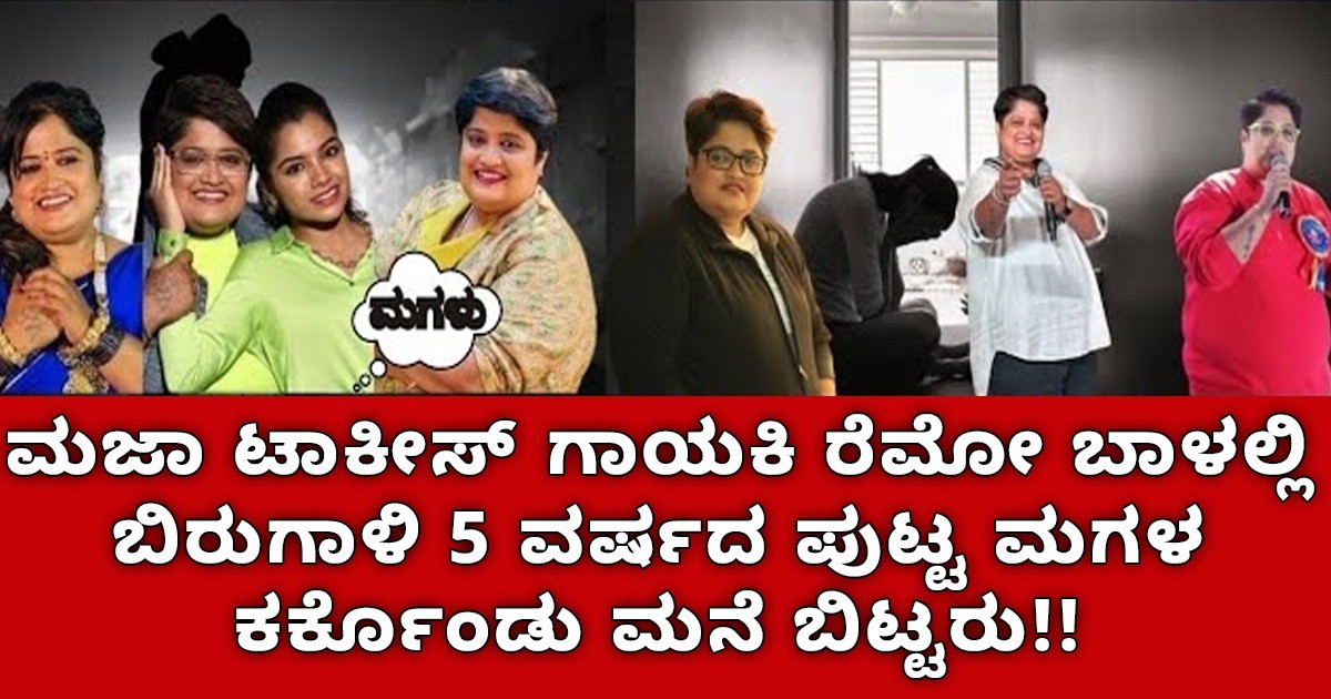 ಮಜಾ ಟಾಕೀಸ್‌ ಗಾಯಕಿ ರೆಮೋ ಬಾಳಲ್ಲಿ ಬಿರುಗಾಳಿ   5 ವರ್ಷದ ಪುಟ್ಟ ಮಗಳ ಕರ್ಕೊಂಡು ಮನೆ ಬಿಟ್ಟರು; ಮುಂದೇನಾಯ್ತು ನೋಡಿ ?