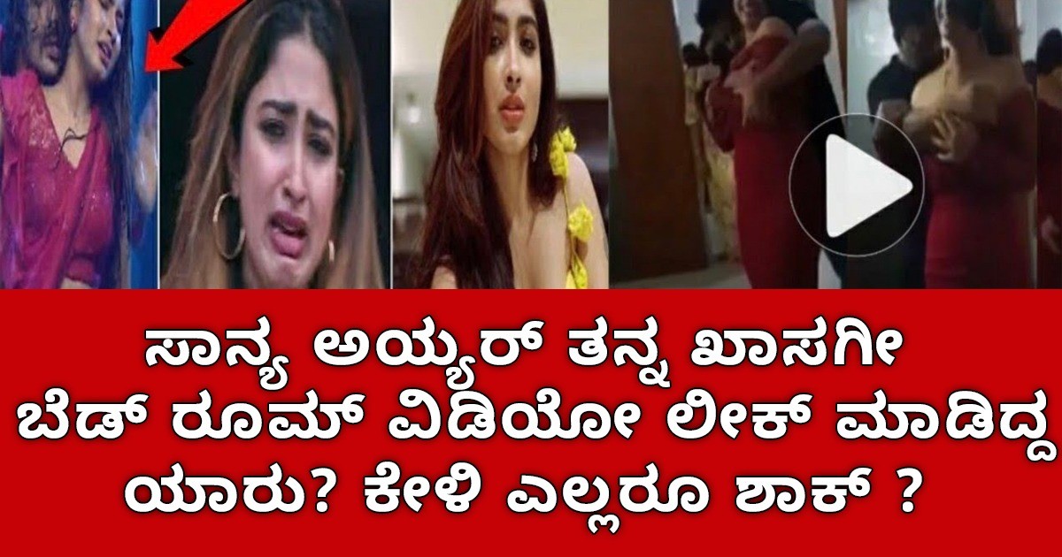 ಸಾನ್ಯ ಅಯ್ಯರ್  ತನ್ನ ಖಾಸಗೀ ಬೆಡ್ ರೂಮ್  ವಿಡಿಯೋ ಲೀಕ್ ಮಾಡಿದ್ದ  ಯಾರು ಅಂತ ಹೇಳಿದ್ದಕ್ಕೆ ; ಎಲ್ಲರೂ ಶಾಕ್ ?