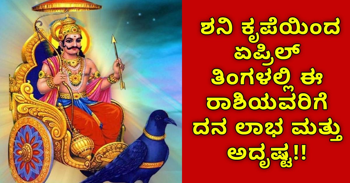 ಶನಿ ಕೃಪೆಯಿಂದ ಏಪ್ರಿಲ್ ತಿಂಗಳಲ್ಲಿ ಈ ರಾಶಿಯವರಿಗೆ ದನ ಲಾಭ ಮತ್ತು ಅದೃಷ್ಟ!! ನಿಮ್ಮ ರಾಶಿ ಇದ್ಯಾ ನೋಡಿ ಶನಿ ಕೃಪೆಯಿಂದ ಏಪ್ರಿಲ್ ತಿಂಗಳಲ್ಲಿ ಈ ರಾಶಿಯವರಿಗೆ ದನ ಲಾಭ ಮತ್ತು ಅದೃಷ್ಟ!! ನಿಮ್ಮ ರಾಶಿ ಇದ್ಯಾ ನೋಡಿ