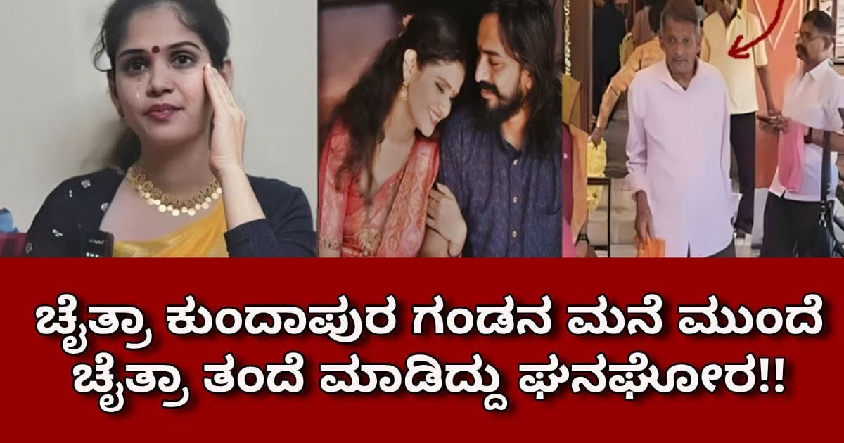 ಚೈತ್ರಾ ಕುಂದಾಪುರ ಗಂಡನ ಮನೆ ಮುಂದೆ ಚೈತ್ರಾ ತಂದೆ ಮಾಡಿದ್ದು ಘನಘೋರ