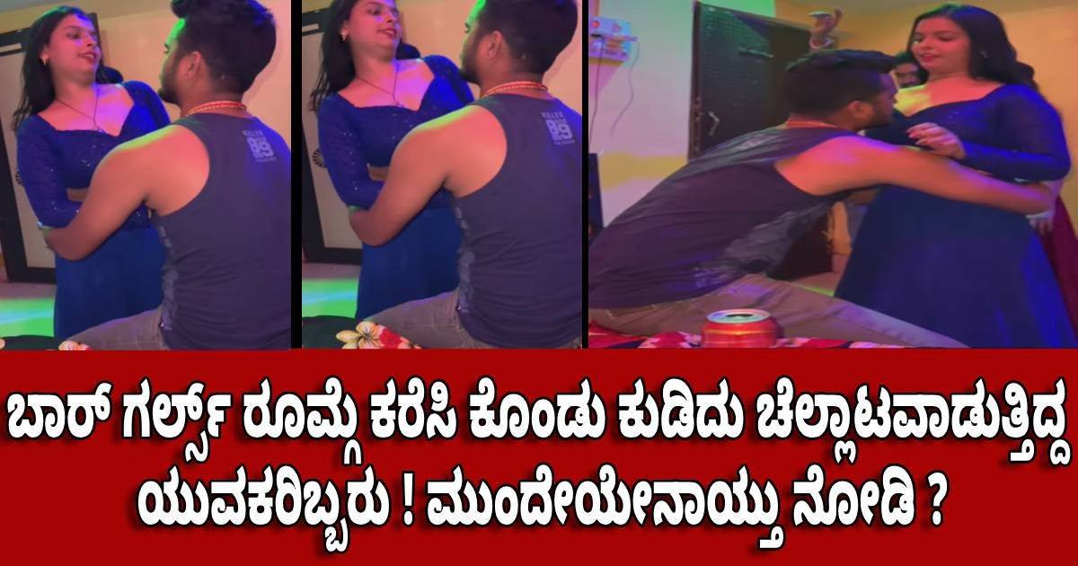 ಬಾರ್ ಗರ್ಲ್ಸ್ ರೂಮ್ಗೆ ಕರೆಸಿ ಕೊಂಡು ಕುಡಿದು ಚೆಲ್ಲಾಟವಾಡುತ್ತಿದ್ದ ಯುವಕರಿಬ್ಬರು ! ಮುಂದೇಯೇನಾಯ್ತು ನೋಡಿ ? ಬಾರ್ ಗರ್ಲ್ಸ್ ರೂಮ್ಗೆ ಕರೆಸಿ ಕೊಂಡು ಕುಡಿದು ಚೆಲ್ಲಾಟವಾಡುತ್ತಿದ್ದ ಯುವಕರಿಬ್ಬರು ! ಮುಂದೇಯೇನಾಯ್ತು ನೋಡಿ ?
