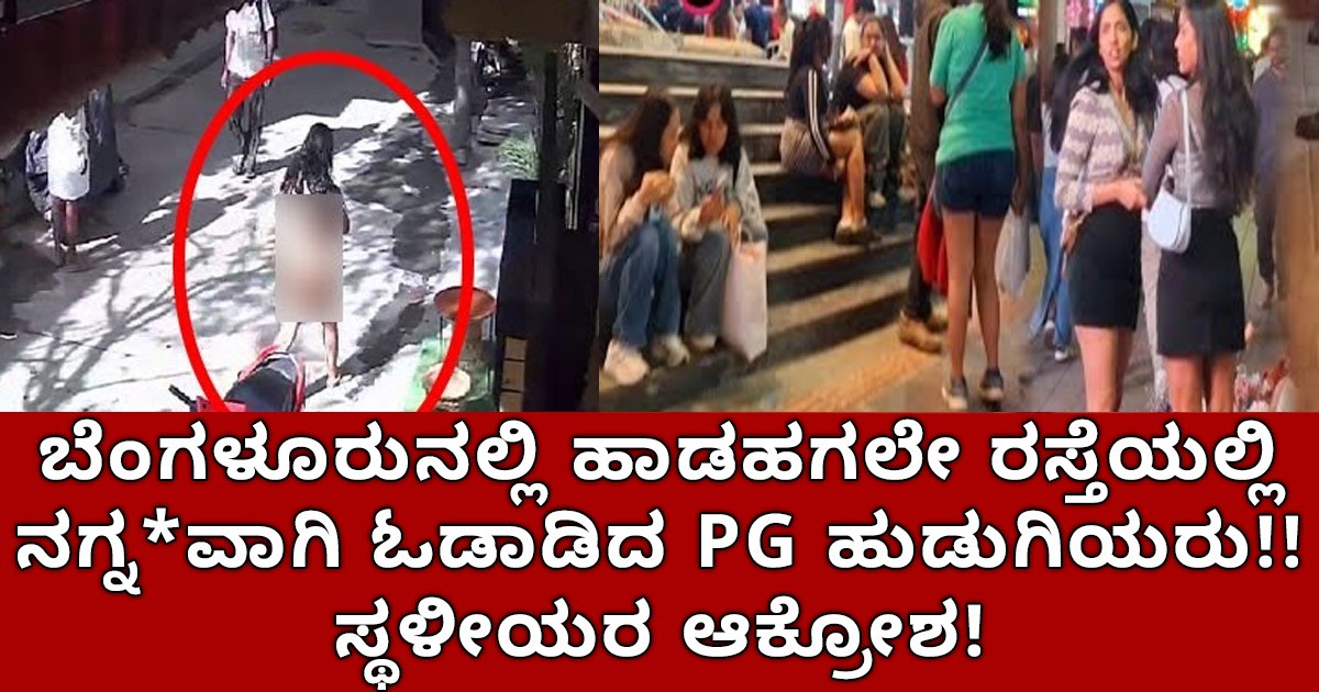 ಬೆಂಗಳೂರುನಲ್ಲಿ ಹಾಡಹಗಲೇ ರಸ್ತೆಯಲ್ಲಿ ನಗ್ನ*ವಾಗಿ ಓಡಾಡಿದ  PG ಹುಡುಗಿಯರು!!  ಸ್ಥಳೀಯರ ಆಕ್ರೋಶ