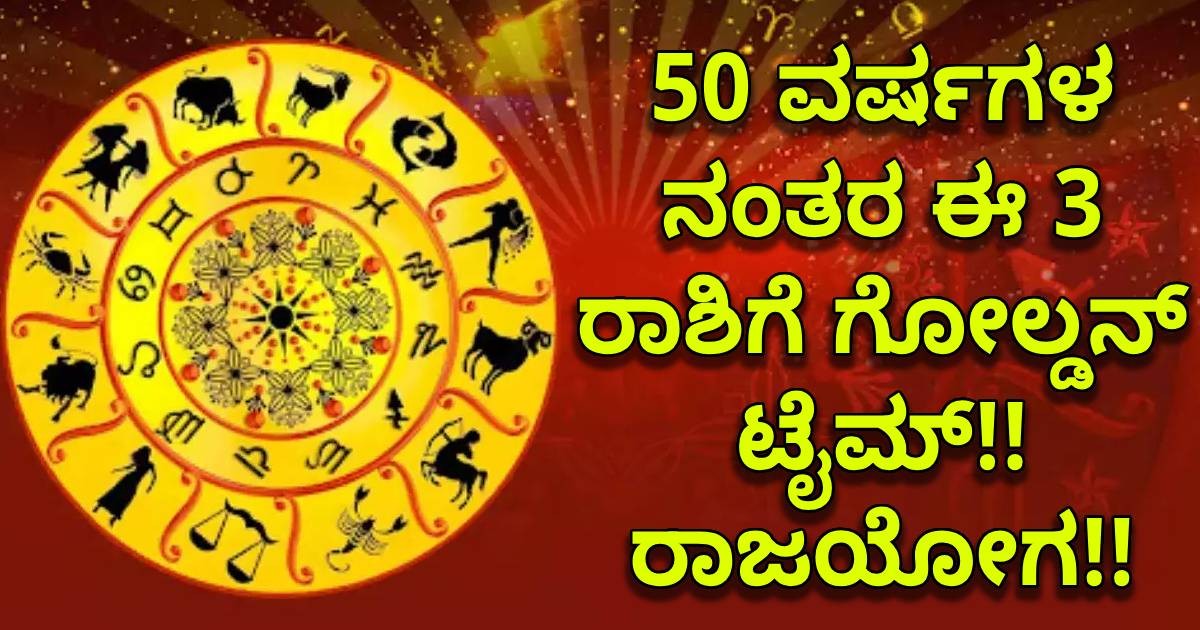 50 ವರ್ಷಗಳ ನಂತರ ಈ 3 ರಾಶಿಗೆ ಗೋಲ್ಡನ್ ಟೈಮ್!! ರಾಜಯೋಗ 50 ವರ್ಷಗಳ ನಂತರ ಈ 3 ರಾಶಿಗೆ ಗೋಲ್ಡನ್ ಟೈಮ್!! ರಾಜಯೋಗ