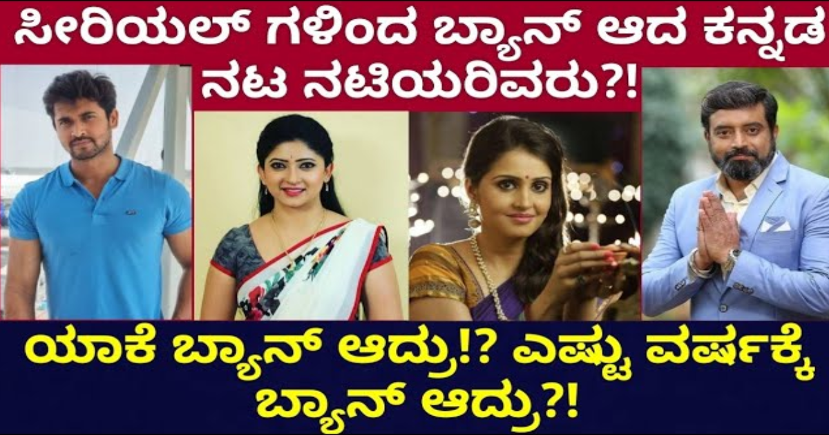 ಸೀರಿಯಲ್ ಗಳಿಂದ ಬ್ಯಾನ್ ಆದ ಕನ್ನಡ ನಟ ನಟಿಯರು? ಯಾಕೆ ಬ್ಯಾನ್ ಎಷ್ಟು ವರ್ಷಕ್ಕೆ ಬ್ಯಾನ್ ಆದ್ರು ?