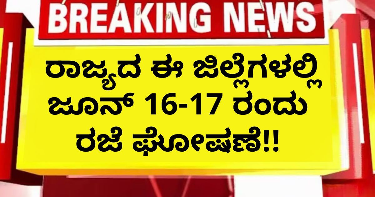 ರಾಜ್ಯದ ಈ ಜಿಲ್ಲೆಗಳಲ್ಲಿ ಜೂನ್ 16-17 ರಂದು  ರಜೆ ಘೋಷಣೆ!!