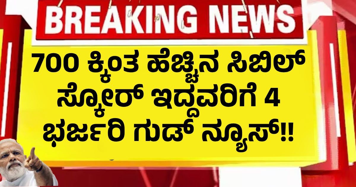 700 ಕ್ಕಿಂತ ಹೆಚ್ಚಿನ ಸಿಬಿಲ್ ಸ್ಕೋರ್ ಇದ್ದವರಿಗೆ 4 ಭರ್ಜರಿ ಗುಡ್ ನ್ಯೂಸ್!! ನೋಡಿ ಲಾಭ ಪಡಿಯರಿ