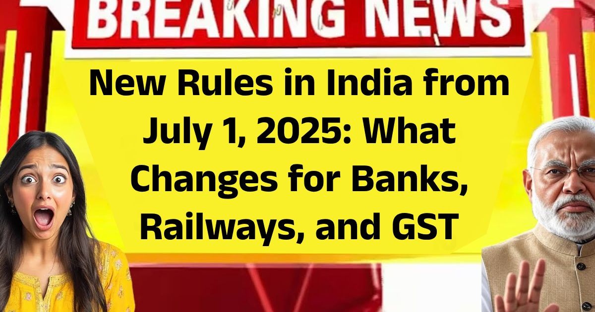 New Rules in India from July 1, 2025: What Changes for Banks, Railways, and GST New Rules in India from July 1, 2025: What Changes for Banks, Railways, and GST