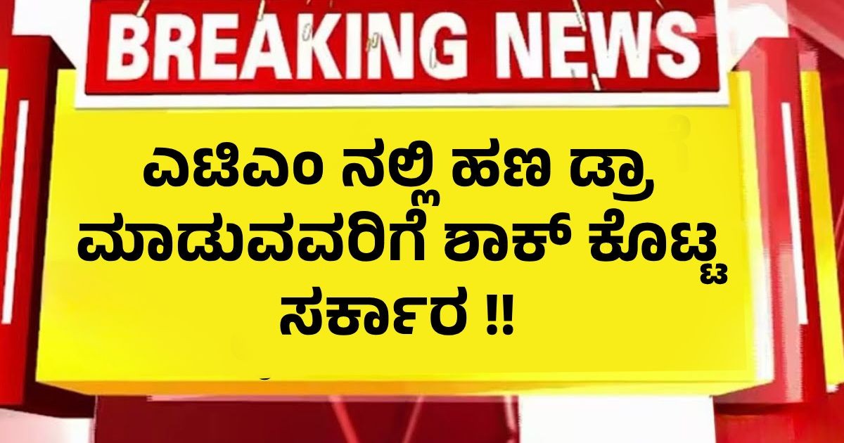 ಎಟಿಎಂ ನಲ್ಲಿ ಹಣ  ಡ್ರಾ ಮಾಡುವವರಿಗೆ ಶಾಕ್ ಕೊಟ್ಟ ಸರ್ಕಾರ !! ಹೊಸ ರೂಲ್ಸ್ ಪ್ರಕಾರ ಎಷ್ಟು ಹೆಚ್ಚು ಕಡಿತ ನಿಮ್ಮ ಖಾತೆಯಿಂದ