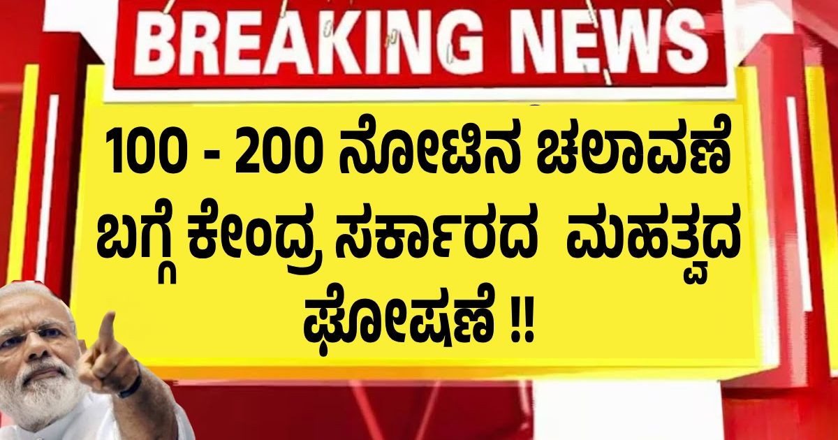 100 ಹಾಗು 200ರ ನೋಟಿನ ಚಲಾವಣೆ ಬಗ್ಗೆ ಕೇಂದ್ರ ಸರ್ಕಾರದ  ಮಹತ್ವದ ಘೋಷಣೆ !!