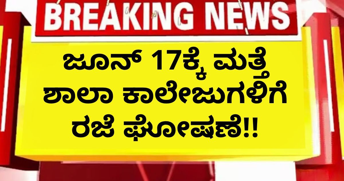ಜೂನ್ 17ಕ್ಕೆ ಮತ್ತೆ ಶಾಲಾ ಕಾಲೇಜುಗಳಿಗೆ ರಜೆ ಘೋಷಣೆ!!